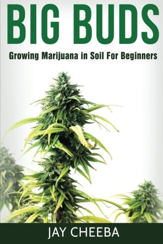 Growing Marijuana: Big Buds, Growing Marijuana In Soil For Beginners (Growing Marijuana, Marijuana Cultivation, Marijuana Growing, Medical Marijuana, Marijuana Horticulture)