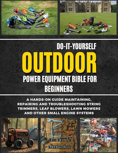 Do-It-Yourself Outdoor Power Equipment Bible For Beginners: A Hands-On Guide To Maintaining, Repairing And Troubleshooting String Trimmers, Leaf Blowers, ... (DIY Everything Bibles) (English Edition)