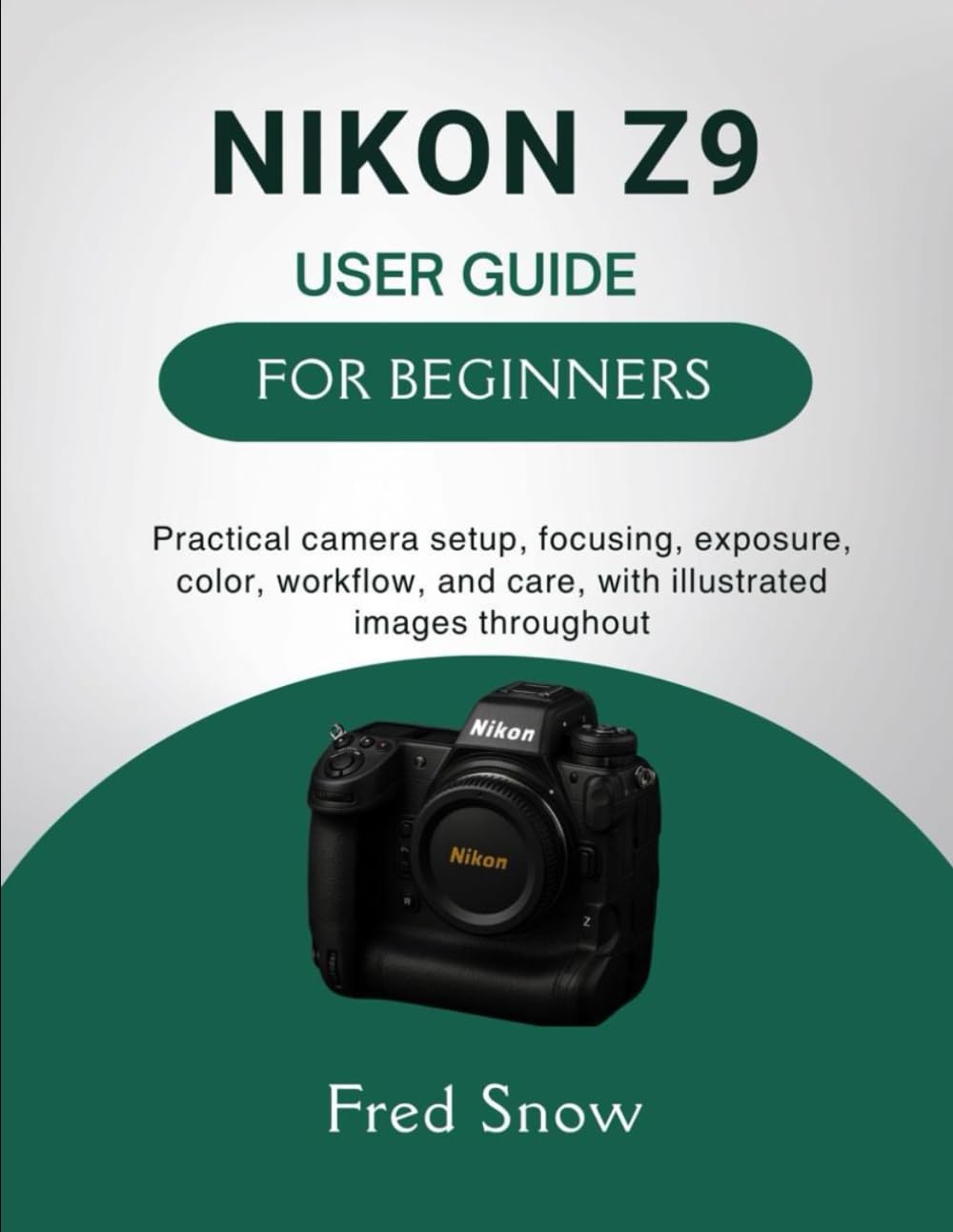 NIKON Z9 USER GUIDE FOR BEGINNERS: Practical camera setup, focusing, exposure, color, workflow, and care, with illustrated images throughout