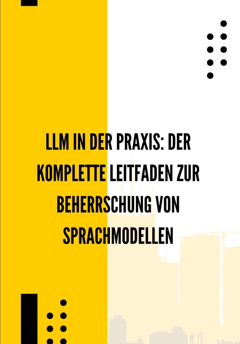 LLM in der Praxis: Der komplette Leitfaden zur Beherrschung von Sprachmodellen: Prompt Engineering, Automatisierung, APIs, intelligente Agenten und konkrete Anwendungsfälle