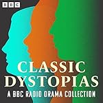 Cover of Classic Dystopias: A BBC Radio Drama Collection