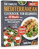 The Complete Mediterranean Cookbook for Beginners: 2000 Days with 30-Minute Easy, Healthy Recipe Ideas for Energy, Beauty, and Longevity