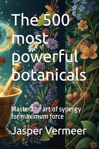 The 500 most powerful botanicals: Master the art of synergy for maximum force