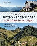  Die schönsten Hüttenwanderungen in den Bayerischen Alpen. 50 Touren für die ganze Familie. Aktualisiert 2020. Allgäuer, Ammergauer, Berchtesgadener, ... Mit 50 Tourenkarten zum Download