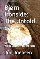 Bjørn Ironside: The Untold Sagas: Unveiling the Legendary Viking through Ancient Tales B0F5P1BYT5 Book Cover