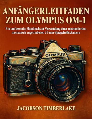 ANFÄNGERLEITFAD EN ZUM OLYMPUS OM-1: Ein umfassendes Handbuch zur Verwendung einer renommierten, mechanisch angetriebenen 35-mm- Spiegelreflexkamera (German Edition)