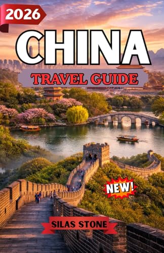 CHINA TRAVEL GUIDE 2026: A Complete Journey Through Ancient Wonders, Modern Cities, Culture, Cuisine, and Essential Travel Planning for First-Time and Experienced Travelers