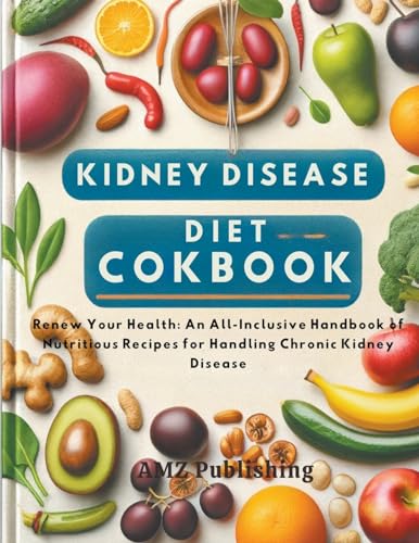 Kidney Disease Diet Cookbook: Renew Your Health: An All-Inclusive Handbook of Nutritious Recipes for