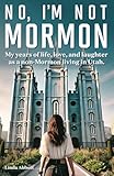 No, I'm Not Mormon: My Years of Life, Love and Laughter Living as a Non-Mormon in Utah