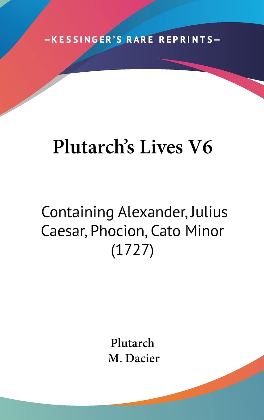 Plutarch's Lives V6: Containing Alexander, Julius Caesar, Phocion, Cato Minor (1727)