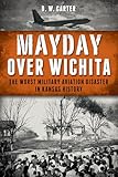 Mayday Over Wichita: The Worst Military Aviation Disaster in Kansas History