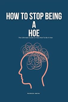 How To Stop Being A Hoe The Ultimate Guide on How Not To Be A Hoe