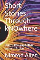 Short Stories Through kNOwhere: Deaths Rowe and other works of fiction (kNOwhere Fast) B0D4MHCR5S Book Cover