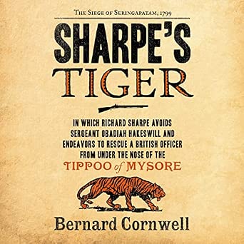 Sharpe's Tiger: The Siege of Seringapatam, 1799; In Which Richard Sharpe Avoids Sergeant Obadiah Hakeswill and Endeavors to Rescue a British Officer From Under the Nose of the Tippoo of Mysore: 1
