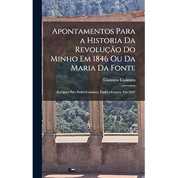 Capa do livro Apontamentos Para a Historia Da Revolução Do Minho Em 1846 Ou Da Maria Da Fonte: Escriptos Pelo Padre Casimiro, Findo a Guerra, Em 1847