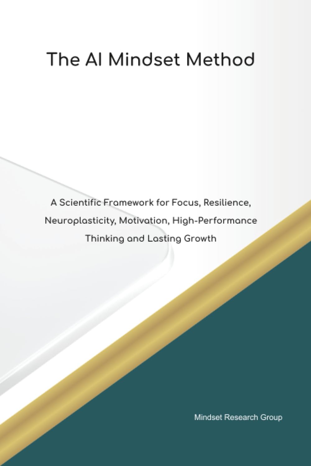 The AI Mindset Method A Scientific Framework for Focus, Resilience, Neuroplasticity, Motivation, High Performance Thinking and Lasting Growth