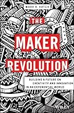 The Maker Revolution: Building a Future on Creativity and Innovation in an Exponential World