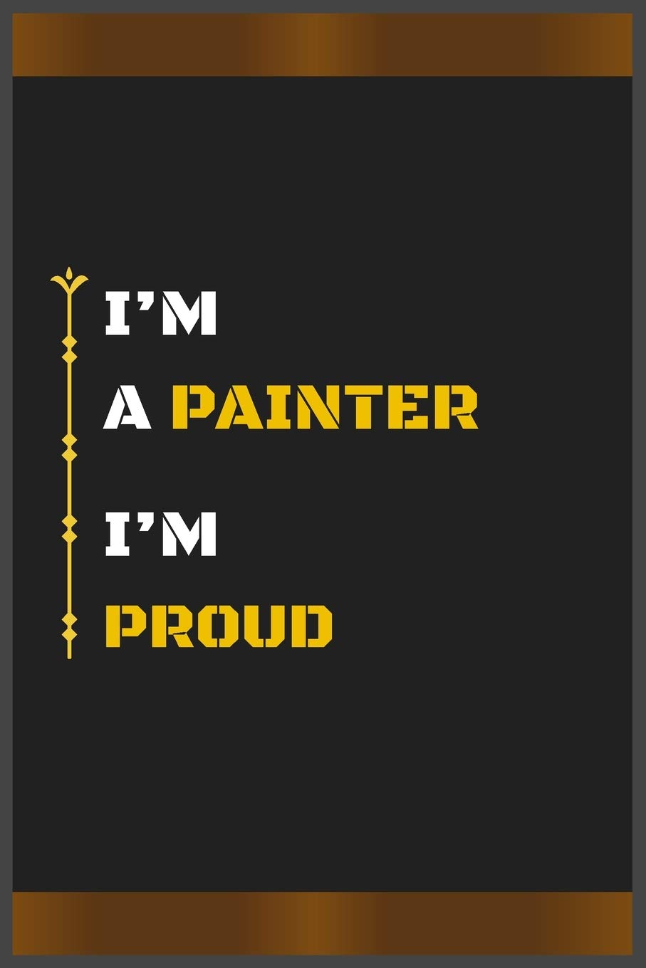 I’M A PAINTER I’M PROUD: Amazing Notebook Journal, wonderful gift for University graduates or for new Job, friend, family, boyfriend, girlfriend and everyone, with Best design and fantastic colors.