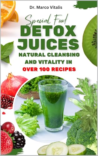 Detox Juices: Natural Cleansing and Vitality in Over 100 Recipes: Complete Guide to Homemade Juices for Purifying the Body, Strengthening Immunity, and Renewing the Skin (English Edition)