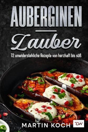 Auberginen – Zauber, 72 unwiderstehliche Rezepte von herzhaft bis süß.