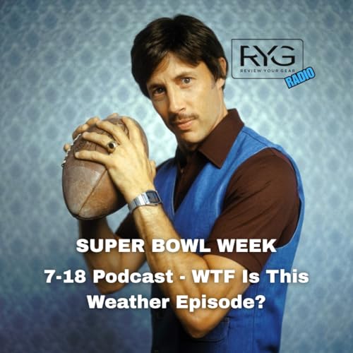 7-18 Podcast - WTF Is This Weather Episode? - Super Bowl Week!
