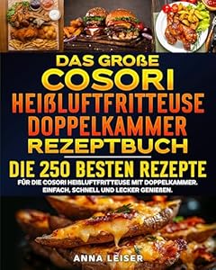 Das große Cosori Heißluftfritteuse Doppelkammer Rezeptbuch: Die 250 besten Rezepte für die Cosori Heißluftfritteuse mit Doppelkammer. Einfach, schnell und lecker genießen.