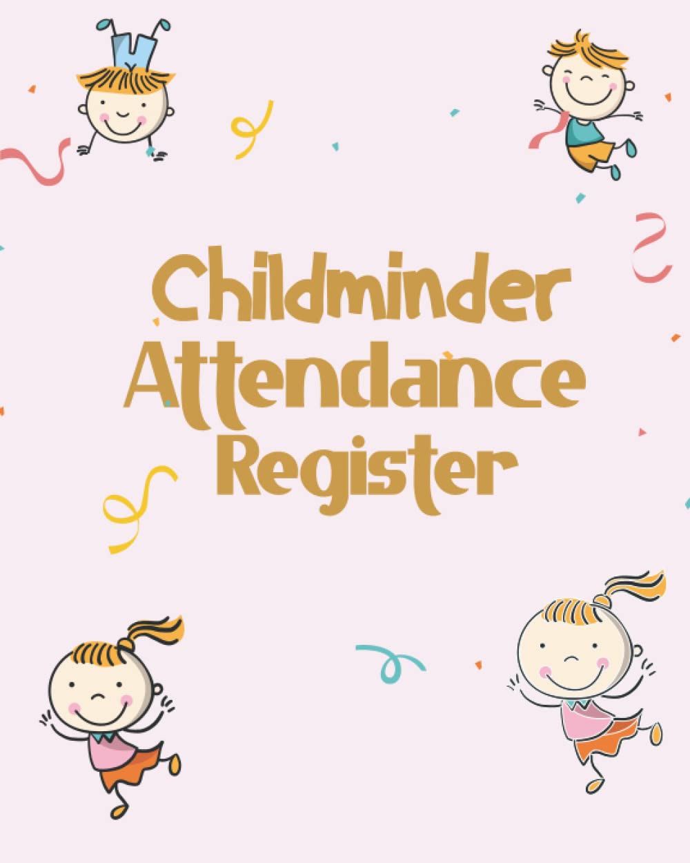 Childminder Attendance Register: Daily Childcare Record Log book| Simplistic Sign In And Out Register Log Book For Childminders, Nursery, Daycares, Babysitters, Nannies And Preschool | 8 x 10 inch