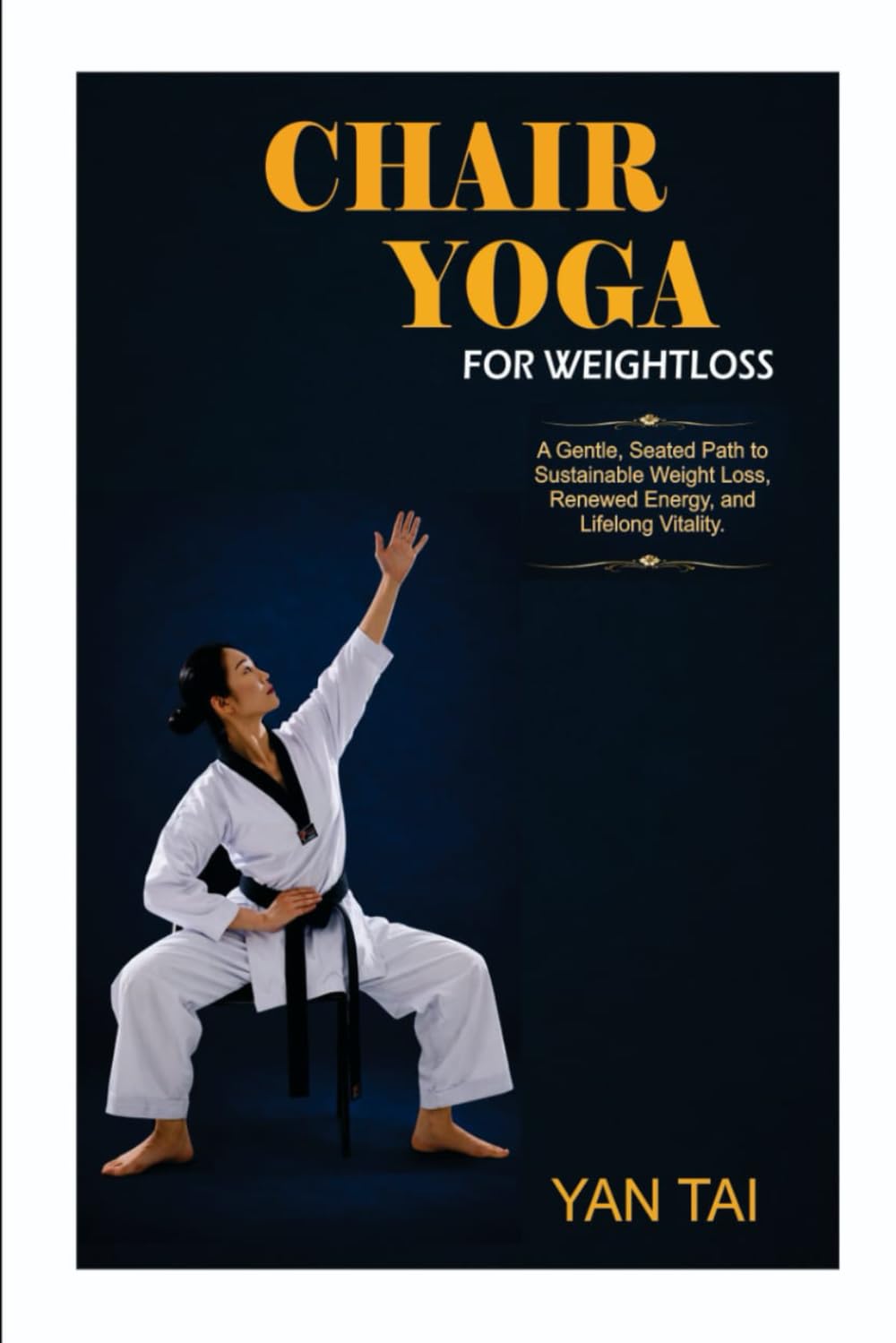 Chair Yoga for Weight Loss: A Gentle, Seated Path to Sustainable Weight Loss, Renewed Energy, and Lifelong Vitality