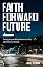 Faith Forward Future: Moving Past Your Disappointments, Delays, and Destructive Thinking