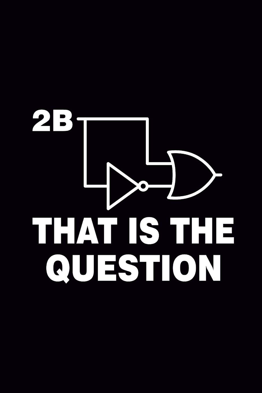 2B That is The Question: Blank Journal, Wide Lined Notebook/Composition, To Be Logic Gate Shakespeare Quote Engineer Gift, Writing Notes Ideas Diaries