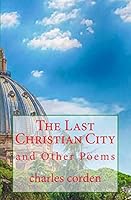 The Last Christian City: and Other Poems 1516836987 Book Cover