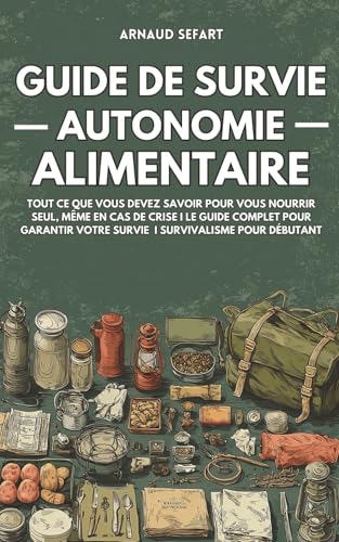 Guide de survie : autonomie alimentaire: Tout ce que vous devez savoir pour vous nourrir seul, même en cas de crise | Le guide complet pour garantir votre survie | Survivalisme pour débutant