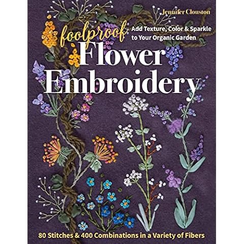Foolproof Flower Embroidery: 80 Stitches & 400 Combinations in a Variety of Fibers; Add Texture, Color & Sparkle to Your Organic Garden Cover