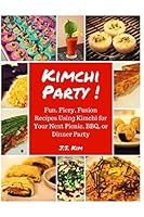 Kimchi Party!: Fun, Fiery, Fusion Recipes Using Kimchi for Your Next Picnic, BBQ, or Dinner Party 1520642083 Book Cover