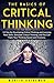 The Basics of Critical Thinking: 13 Tips for Developing Critical Thinking and Learning New Skills. Stimulate Critical Thinking, and You Can Triple Your Thinking Speed and Charisma