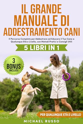 Il Grande Manuale di Addestramento Cani: 5 Libri in 1 – Il Percorso Completo per Addestrare ed Educare il Tuo Cane a Qualunque Età e Livello, con Metodi Pratici e Consigli Utili | 3 BONUS INCLUSI