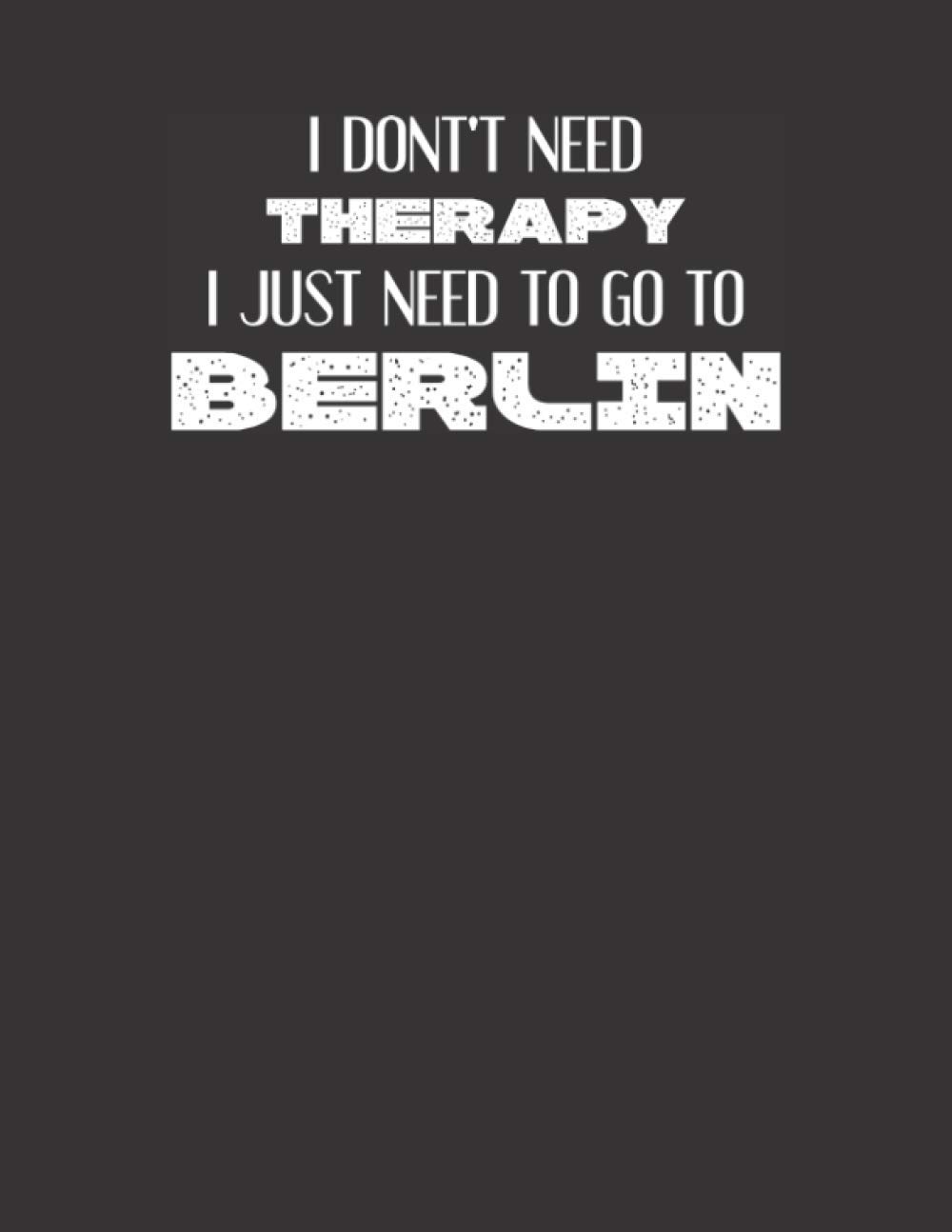 I DON'T NEED THERAPY I JUST NEED TO GO TO BERLIN: Berlin Notebook | Berlin Vacation Journal | Handlettering | Berlin Diary Notebook For Travellers | ... Notebook Gift Journal For Berlin Lovers