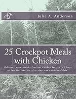 25 Crockpot Meals with Chicken: Delicious, Easy, Healthy Crockpot Chicken Recipes in 3 Steps or Less (Includes No. of Servings and Nutritional Data) 1514175924 Book Cover