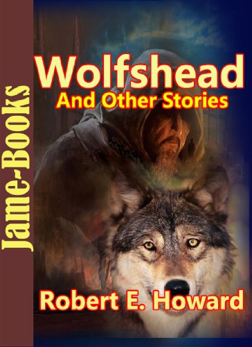 Wolfshead, And Other Stories:17 Short Stories by Robert E. Howard