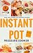 Instant Pot Pressure Cooker Recipes Cookbook: Easy, Fast, Healthy and Delicious Recipes