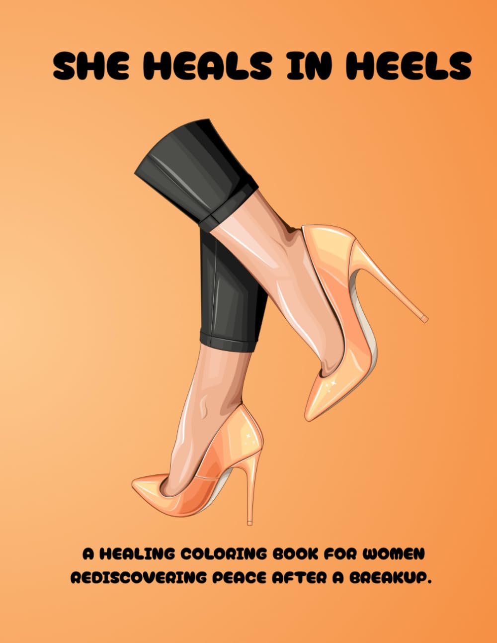 SHE HEALS IN HEELS: A HEALING COLORING BOOK FOR WOMEN REDISCOVERING PEACE AFTER A BREAKUP.