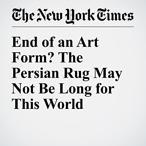 End of an Art Form? The Persian Rug May Not Be Long for This World cover art