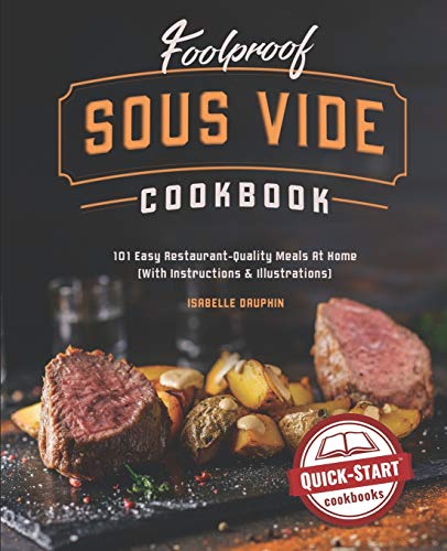Foolproof Sous Vide Cookbook: 101 Easy Restaurant-Quality Meals At Home (With Instructions & Illustr Foolproof Sous Vide Cookbook: 101 Easy Restaurant-Quality Meals At Home (With Instructions & Illustr