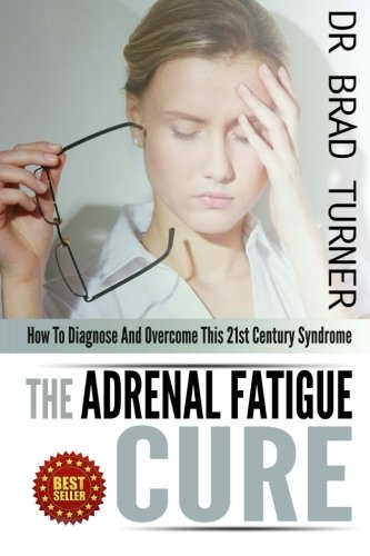 The Adrenal Fatigue Cure: How to Diagnose and Overcome This 21st Century Syndrome (The Doctor's Smarter Self Healing)