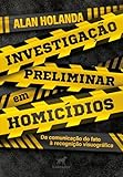 Investigação preliminar em homicídios: da comunicação do fato à recognição visuográfica
