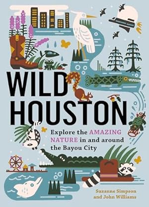 Book cover Wild Houston: Explore the Amazing Nature in and around the Bayou City (Wild Series)