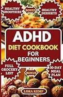 ADHD Diet Cookbook for Beginners: Delicious Easy High Fiber High Protein Anti-Inflammatory ADHD Diet Recipes to Boost Brain, Manage Autism & Hyperactivity [30-Day ADHD Meal Plan for Kids and Adults] B0DB3R6CPX Book Cover