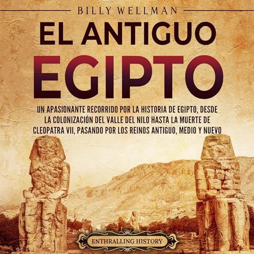 El antiguo Egipto: Un apasionante recorrido por la historia de Egipto, desde la colonización del valle del Nilo hasta la muerte de Cleopatra VII, pasando ... e historia de Egipto
