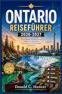 ONTARIO REISEFÜHRER 2026-2027: Von urbanen Skylines bis zu wilden Landschaften, Wasserfällen und kulturellen Erlebnissen