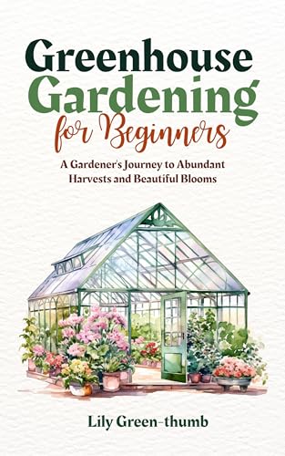 Greenhouse Gardening for Beginners: A Gardener's Journey to Abundant Harvests